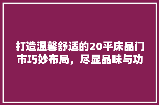 打造温馨舒适的20平床品门市巧妙布局，尽显品味与功能