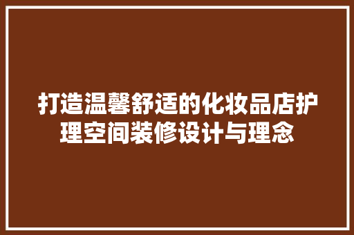 打造温馨舒适的化妆品店护理空间装修设计与理念