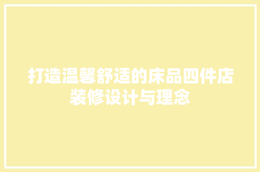 打造温馨舒适的床品四件店装修设计与理念