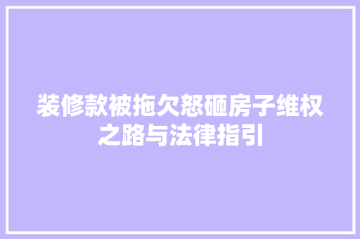 装修款被拖欠怒砸房子维权之路与法律指引