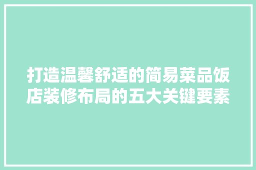 打造温馨舒适的简易菜品饭店装修布局的五大关键要素