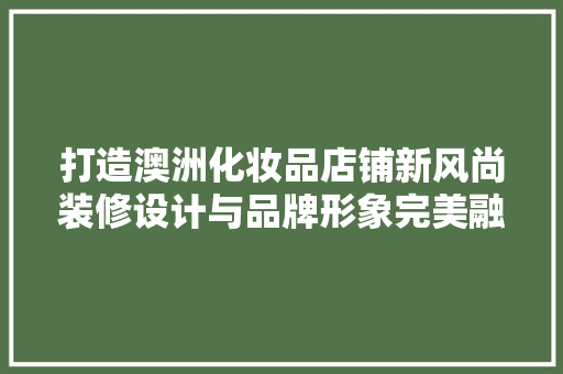 打造澳洲化妆品店铺新风尚装修设计与品牌形象完美融合