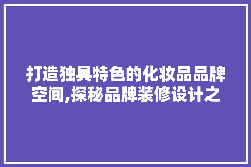 打造独具特色的化妆品品牌空间,探秘品牌装修设计之路