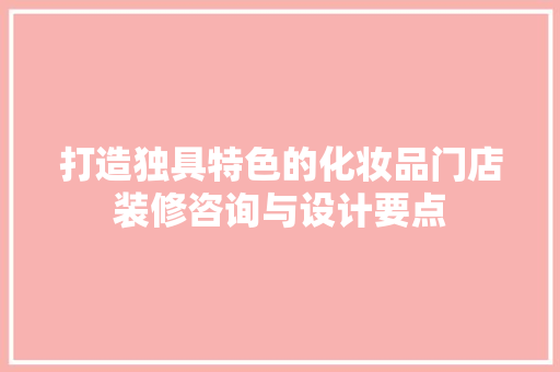 打造独具特色的化妆品门店装修咨询与设计要点