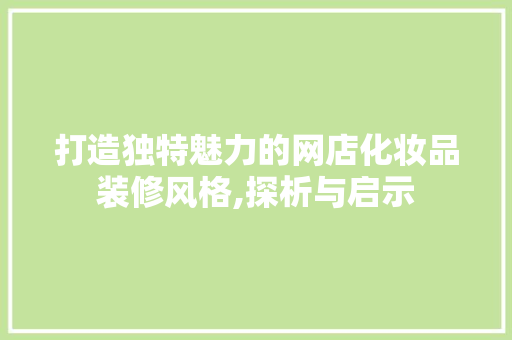 打造独特魅力的网店化妆品装修风格,探析与启示  第1张