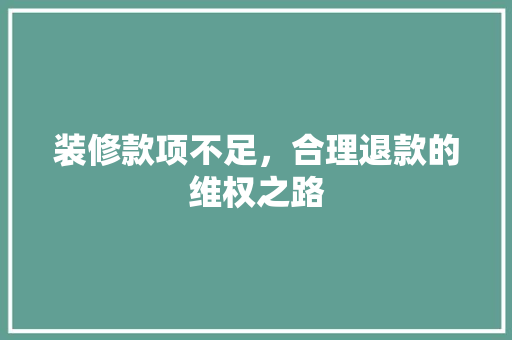 装修款项不足，合理退款的维权之路