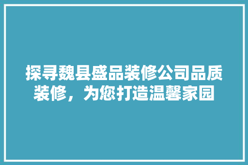 探寻魏县盛品装修公司品质装修，为您打造温馨家园