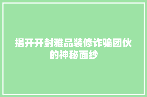 揭开开封雅品装修诈骗团伙的神秘面纱  第1张