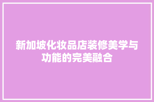 新加坡化妆品店装修美学与功能的完美融合