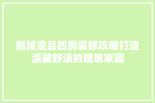 新城壹品四房装修攻略打造温馨舒适的理想家园