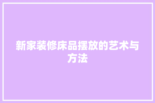 新家装修床品摆放的艺术与方法