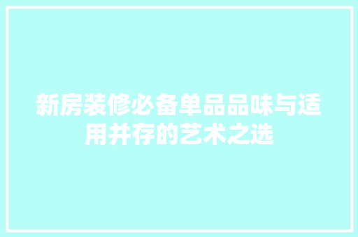 新房装修必备单品品味与适用并存的艺术之选  第1张