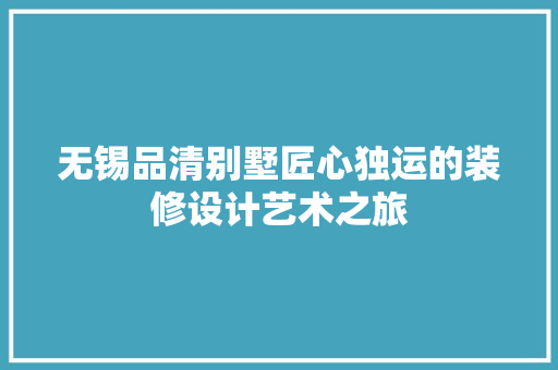无锡品清别墅匠心独运的装修设计艺术之旅