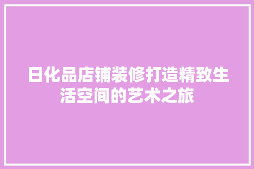 日化品店铺装修打造精致生活空间的艺术之旅