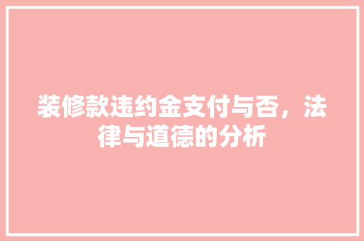 装修款违约金支付与否，法律与道德的分析