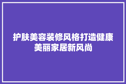 护肤美容装修风格打造健康美丽家居新风尚