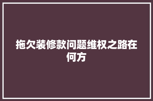 拖欠装修款问题维权之路在何方