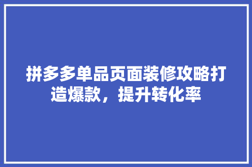 拼多多单品页面装修攻略打造爆款，提升转化率