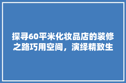探寻60平米化妆品店的装修之路巧用空间，演绎精致生活