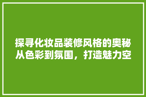 探寻化妆品装修风格的奥秘从色彩到氛围，打造魅力空间