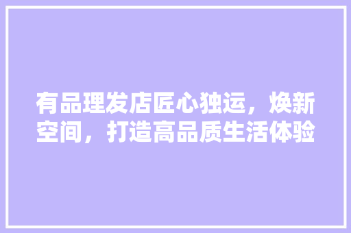 有品理发店匠心独运，焕新空间，打造高品质生活体验