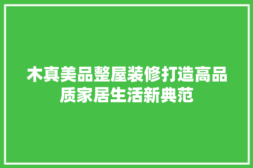 木真美品整屋装修打造高品质家居生活新典范  第1张