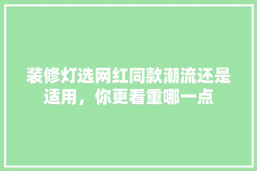装修灯选网红同款潮流还是适用，你更看重哪一点