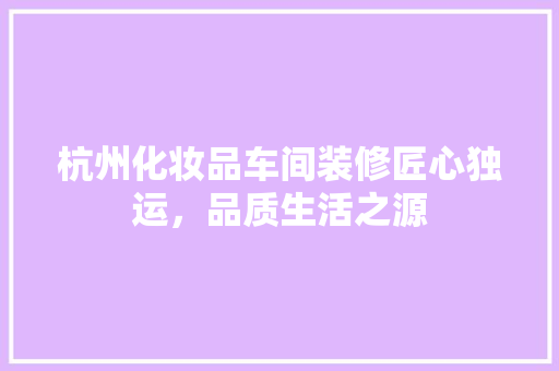 杭州化妆品车间装修匠心独运，品质生活之源
