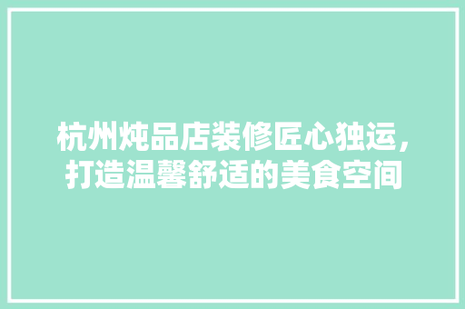 杭州炖品店装修匠心独运，打造温馨舒适的美食空间  第1张