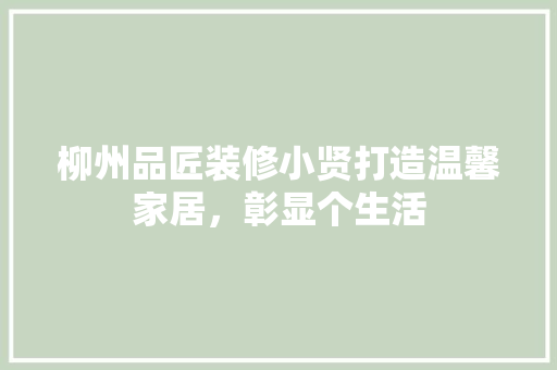 柳州品匠装修小贤打造温馨家居，彰显个生活  第1张