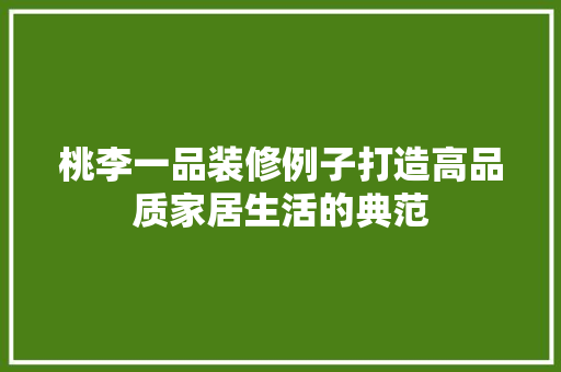 桃李一品装修例子打造高品质家居生活的典范