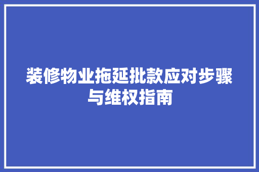 装修物业拖延批款应对步骤与维权指南