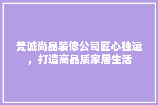 梵诚尚品装修公司匠心独运，打造高品质家居生活  第1张