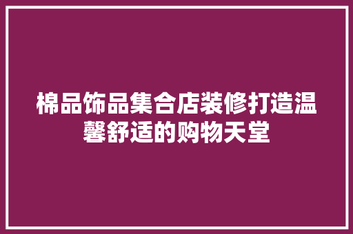 棉品饰品集合店装修打造温馨舒适的购物天堂