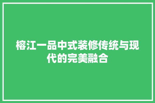 榕江一品中式装修传统与现代的完美融合