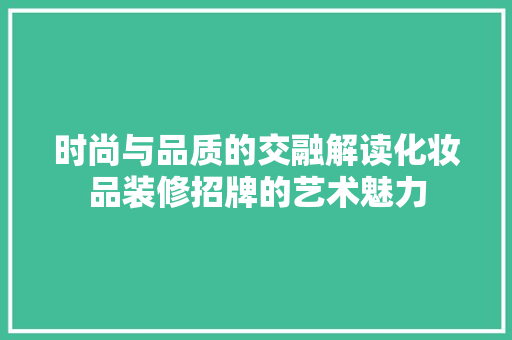 时尚与品质的交融解读化妆品装修招牌的艺术魅力