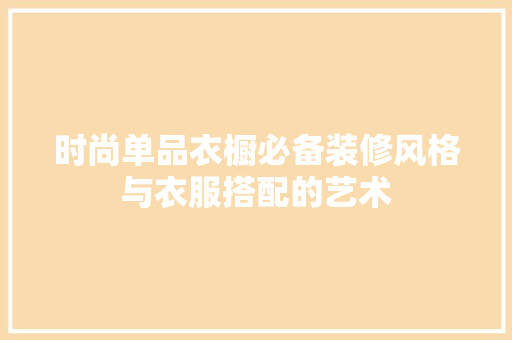 时尚单品衣橱必备装修风格与衣服搭配的艺术