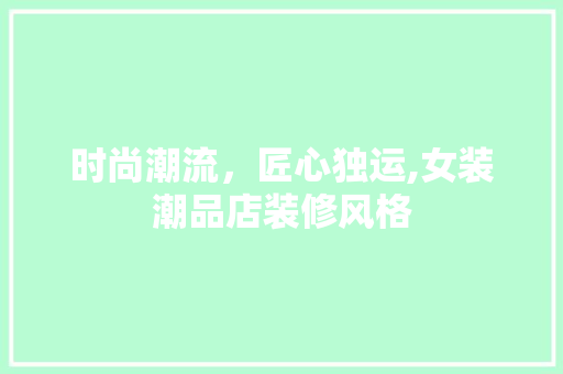 时尚潮流，匠心独运,女装潮品店装修风格