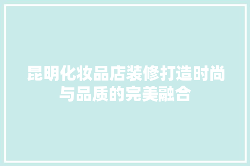 昆明化妆品店装修打造时尚与品质的完美融合