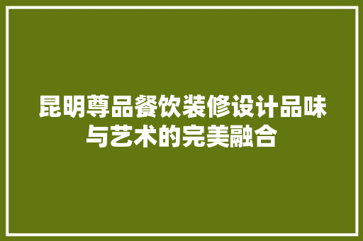 昆明尊品餐饮装修设计品味与艺术的完美融合