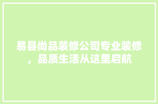易县尚品装修公司专业装修，品质生活从这里启航