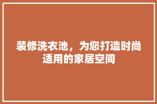 装修洗衣池，为您打造时尚适用的家居空间  第1张