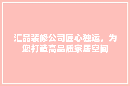 汇品装修公司匠心独运，为您打造高品质家居空间