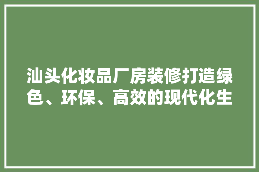 汕头化妆品厂房装修打造绿色、环保、高效的现代化生产基地  第1张