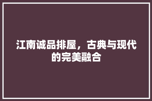 江南诚品排屋，古典与现代的完美融合