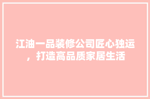 江油一品装修公司匠心独运，打造高品质家居生活