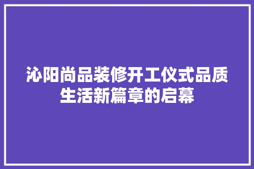 沁阳尚品装修开工仪式品质生活新篇章的启幕