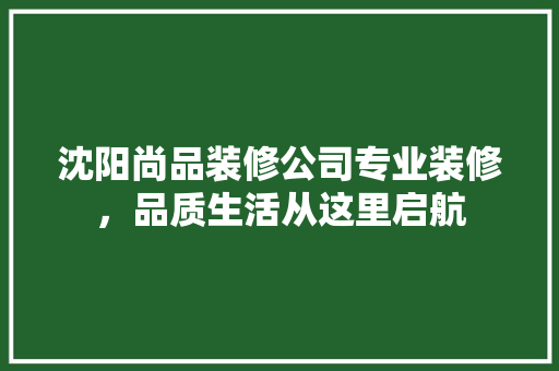 沈阳尚品装修公司专业装修，品质生活从这里启航