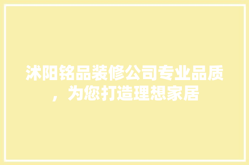 沭阳铭品装修公司专业品质，为您打造理想家居