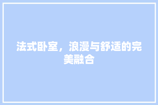 法式卧室，浪漫与舒适的完美融合